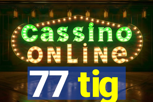 77 tig